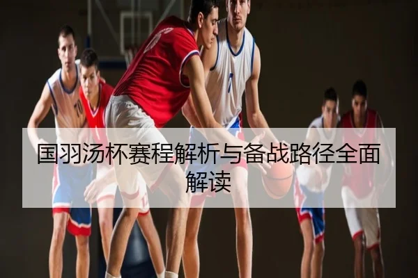 国羽汤杯赛程解析与备战路径全面解读
