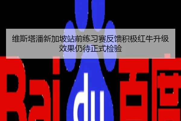 维斯塔潘新加坡站前练习赛反馈积极红牛升级效果仍待正式检验
